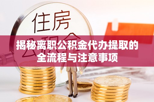 丰顺揭秘离职公积金代办提取的全流程与注意事项