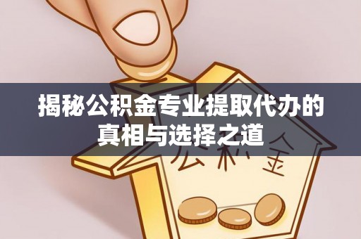 丰顺揭秘公积金专业提取代办的真相与选择之道