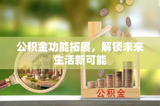 丰顺公积金功能拓展，解锁未来生活新可能