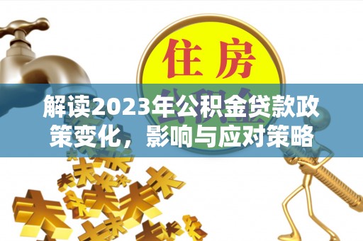 丰顺解读2023年公积金贷款政策变化，影响与应对策略
