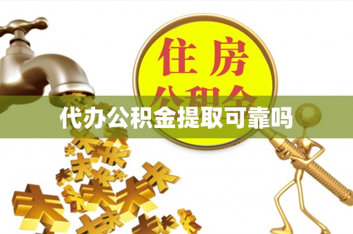 丰顺代办公积金提取可靠吗