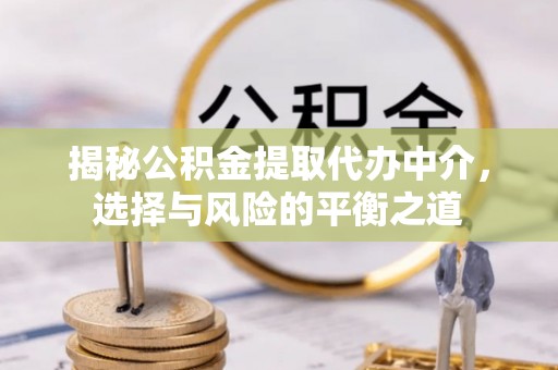 丰顺揭秘公积金提取代办中介，选择与风险的平衡之道
