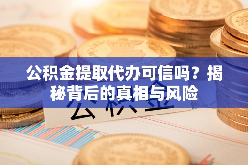 丰顺公积金提取代办可信吗？揭秘背后的真相与风险