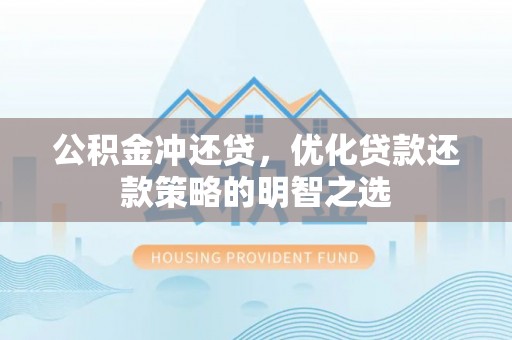 丰顺公积金冲还贷，优化贷款还款策略的明智之选