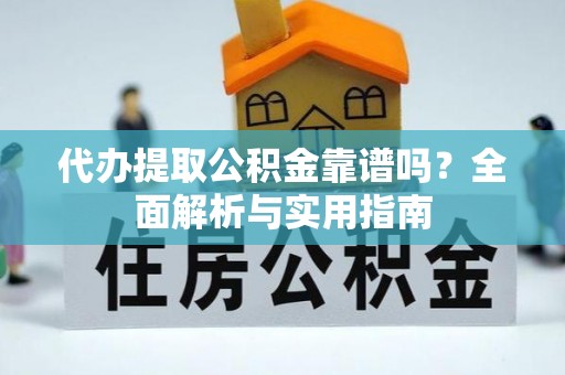 丰顺代办提取公积金靠谱吗？全面解析与实用指南