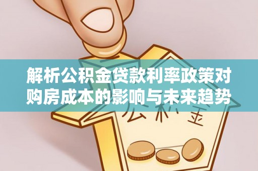 丰顺解析公积金贷款利率政策对购房成本的影响与未来趋势