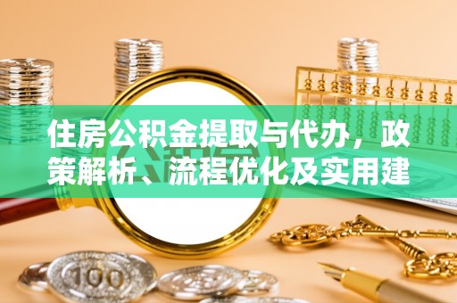 丰顺住房公积金提取与代办，政策解析、流程优化及实用建议
