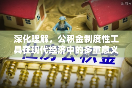丰顺深化理解，公积金制度性工具在现代经济中的多重意义