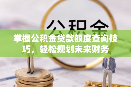 丰顺掌握公积金贷款额度查询技巧，轻松规划未来财务