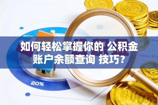 丰顺如何轻松掌握你的 公积金账户余额查询 技巧？