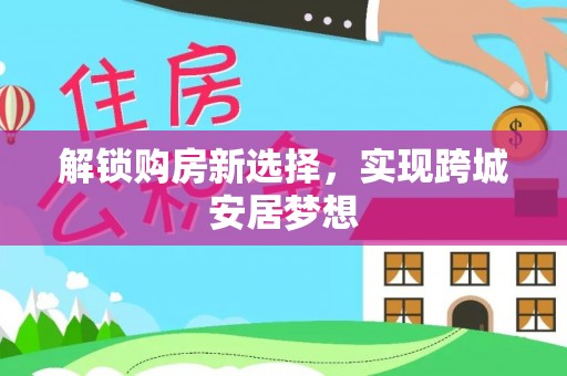 丰顺解锁购房新选择，实现跨城安居梦想