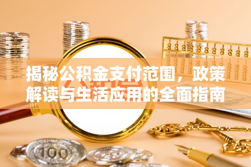 丰顺揭秘公积金支付范围，政策解读与生活应用的全面指南