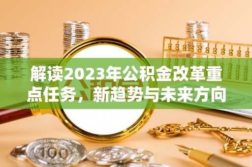 丰顺解读2023年公积金改革重点任务，新趋势与未来方向