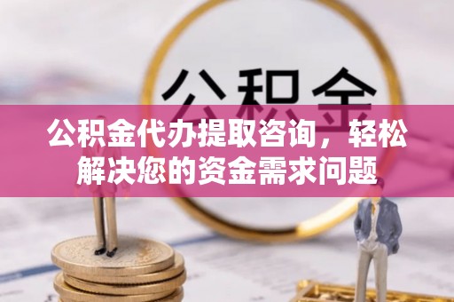 丰顺公积金代办提取咨询，轻松解决您的资金需求问题