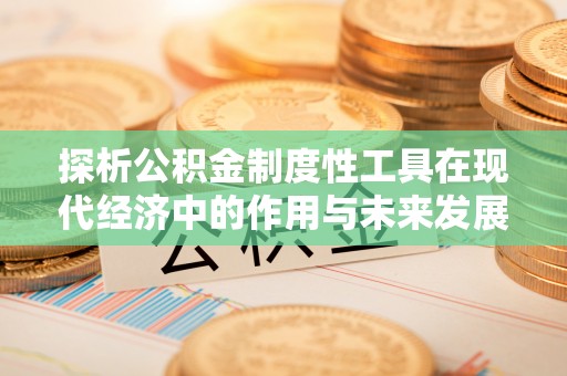 丰顺探析公积金制度性工具在现代经济中的作用与未来发展趋势