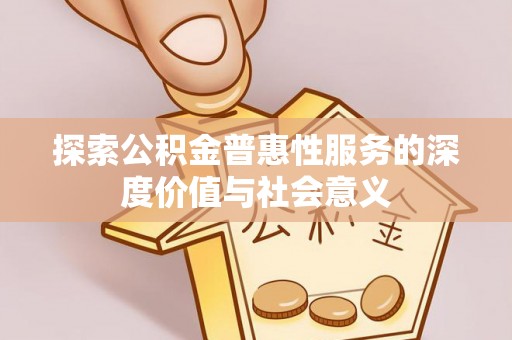 丰顺探索公积金普惠性服务的深度价值与社会意义