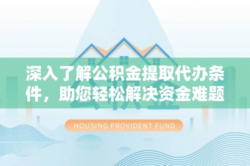 丰顺深入了解公积金提取代办条件，助您轻松解决资金难题