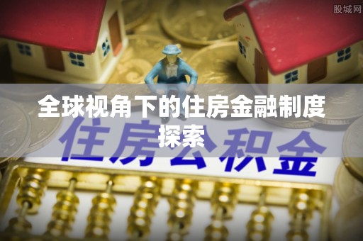 丰顺全球视角下的住房金融制度探索