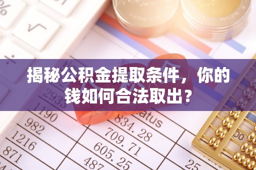 丰顺揭秘公积金提取条件，你的钱如何合法取出？