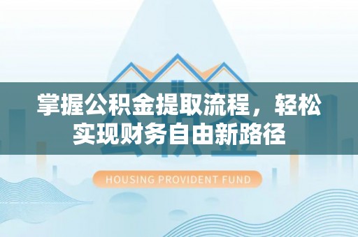 丰顺掌握公积金提取流程，轻松实现财务自由新路径