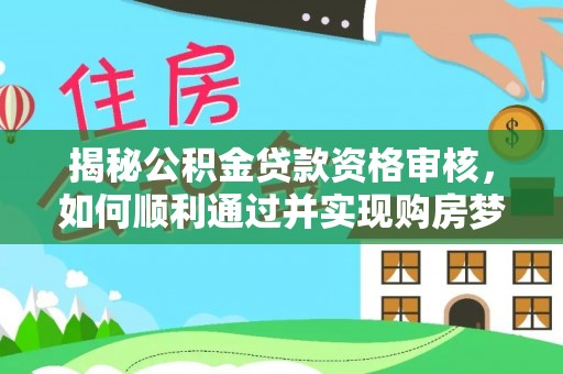 丰顺揭秘公积金贷款资格审核，如何顺利通过并实现购房梦想