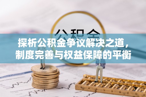 丰顺探析公积金争议解决之道，制度完善与权益保障的平衡点