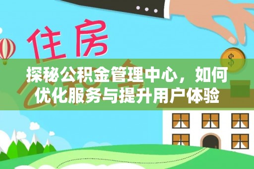 丰顺探秘公积金管理中心，如何优化服务与提升用户体验