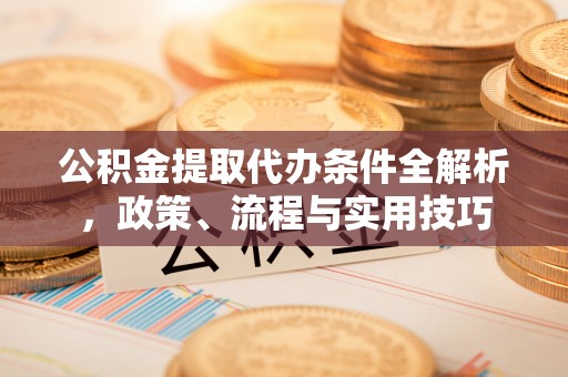 丰顺公积金提取代办条件全解析，政策、流程与实用技巧