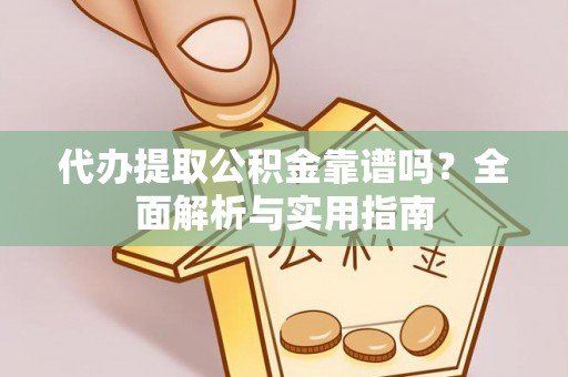 丰顺代办提取公积金靠谱吗？全面解析与实用指南