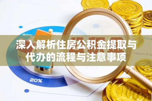 丰顺深入解析住房公积金提取与代办的流程与注意事项