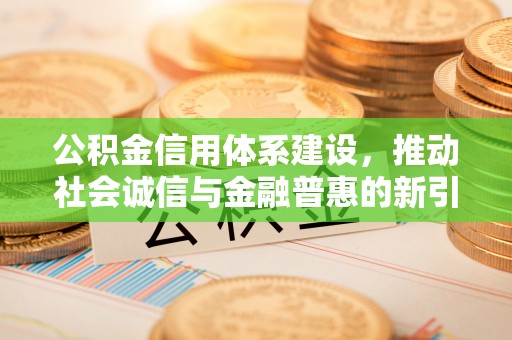 丰顺公积金信用体系建设，推动社会诚信与金融普惠的新引擎