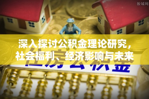 丰顺深入探讨公积金理论研究，社会福利、经济影响与未来展望