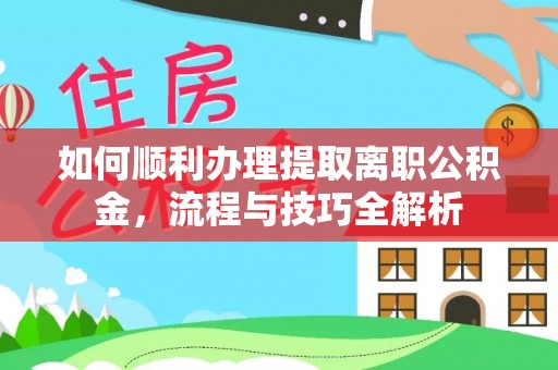 丰顺如何顺利办理提取离职公积金，流程与技巧全解析