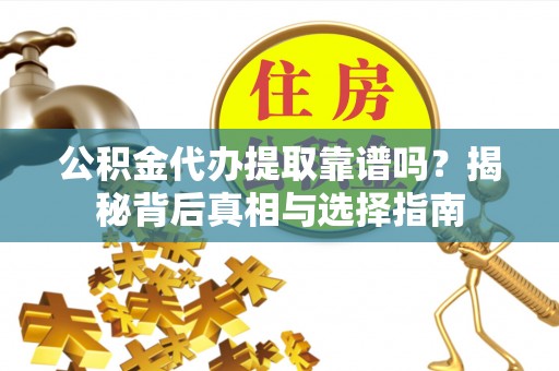 丰顺公积金代办提取靠谱吗？揭秘背后真相与选择指南