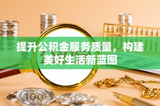 丰顺提升公积金服务质量，构建美好生活新蓝图