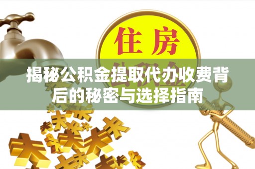 丰顺揭秘公积金提取代办收费背后的秘密与选择指南