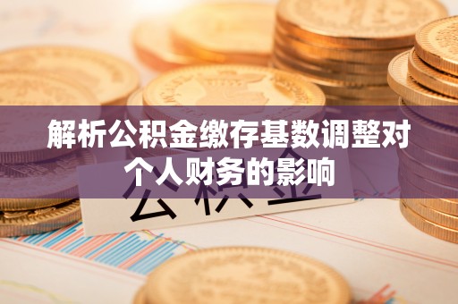 丰顺解析公积金缴存基数调整对个人财务的影响
