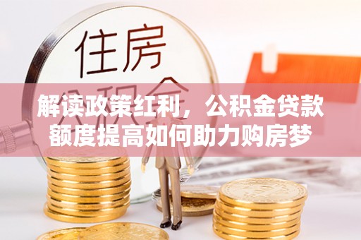 丰顺解读政策红利，公积金贷款额度提高如何助力购房梦