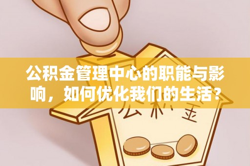 丰顺公积金管理中心的职能与影响，如何优化我们的生活？