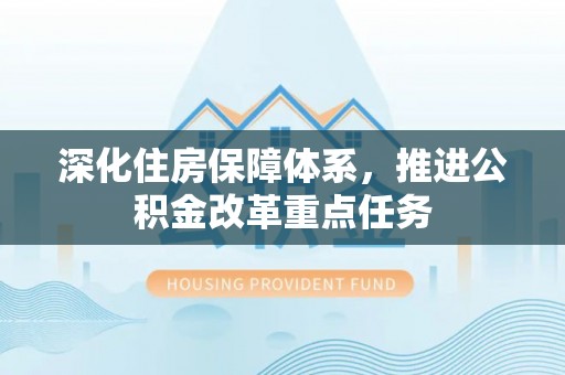 丰顺深化住房保障体系，推进公积金改革重点任务