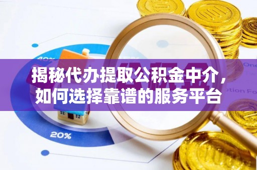 丰顺揭秘代办提取公积金中介，如何选择靠谱的服务平台