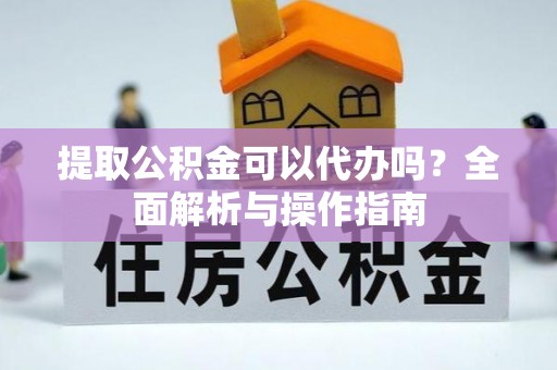 丰顺提取公积金可以代办吗？全面解析与操作指南