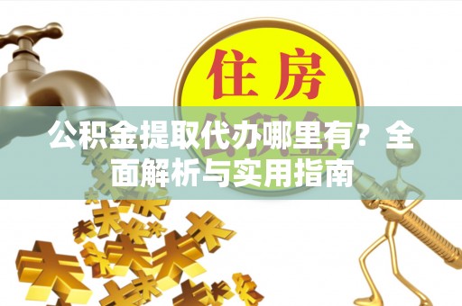丰顺公积金提取代办哪里有？全面解析与实用指南