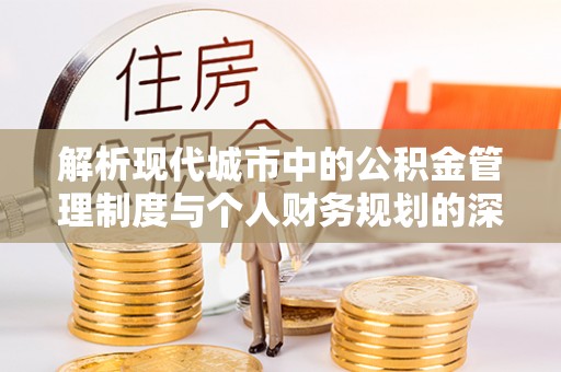丰顺解析现代城市中的公积金管理制度与个人财务规划的深度关联