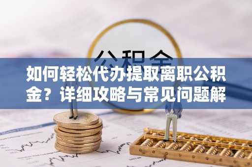 丰顺如何轻松代办提取离职公积金？详细攻略与常见问题解析