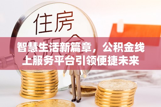 丰顺智慧生活新篇章，公积金线上服务平台引领便捷未来