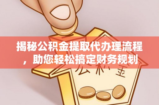 丰顺揭秘公积金提取代办理流程，助您轻松搞定财务规划