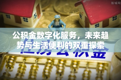 丰顺公积金数字化服务，未来趋势与生活便利的双重探索