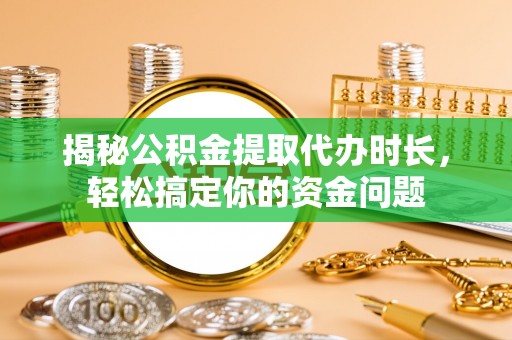 丰顺揭秘公积金提取代办时长，轻松搞定你的资金问题