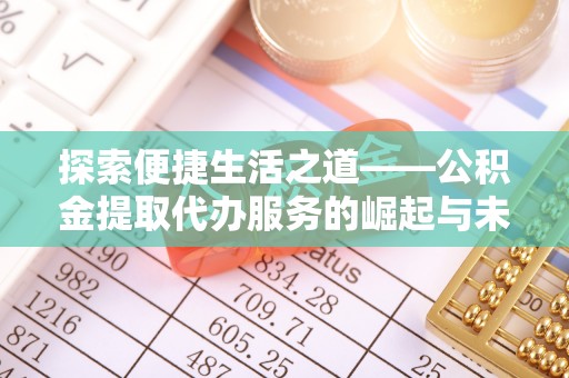 丰顺探索便捷生活之道——公积金提取代办服务的崛起与未来